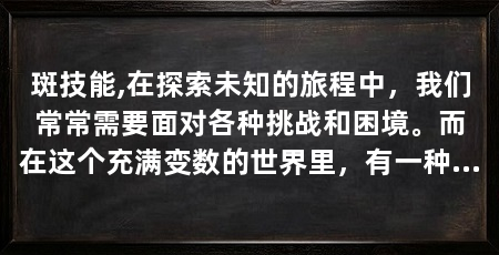 斑技能,在探索未知的旅程中，我们常常需要面对各种挑战和困境。而在这个充满变数的世界里，有一种力量，它能够让我们突破重重障碍，找到通往成功的道路。这种力量，就是斑技能