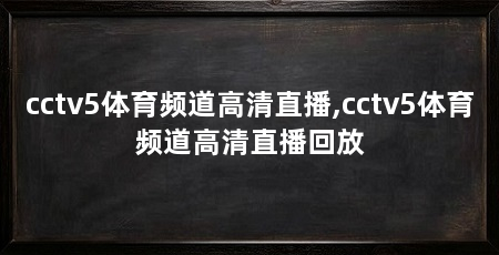 cctv5体育频道高清直播,cctv5体育频道高清直播回放