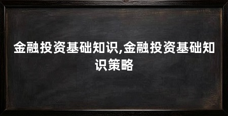 金融投资基础知识,金融投资基础知识策略