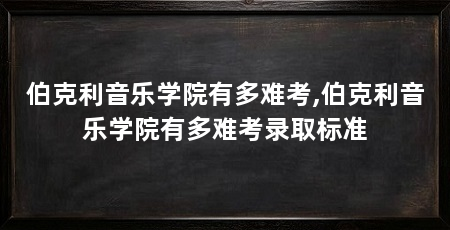 伯克利音乐学院有多难考,伯克利音乐学院有多难考录取标准