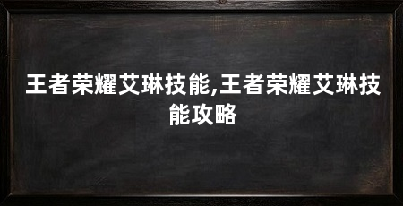 王者荣耀艾琳技能,王者荣耀艾琳技能攻略