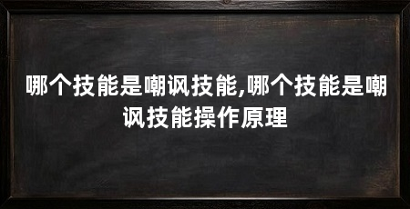 哪个技能是嘲讽技能,哪个技能是嘲讽技能操作原理