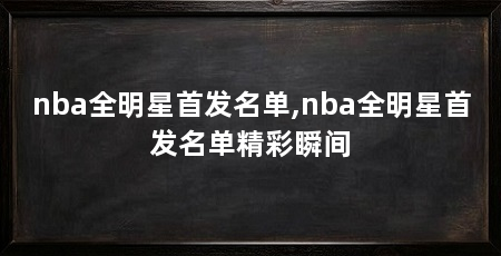 nba全明星首发名单,nba全明星首发名单精彩瞬间