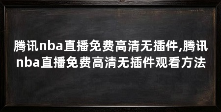 腾讯nba直播免费高清无插件,腾讯nba直播免费高清无插件观看方法