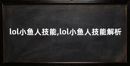 lol小鱼人技能,lol小鱼人技能解析