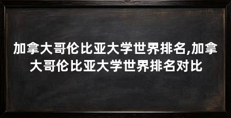 加拿大哥伦比亚大学世界排名,加拿大哥伦比亚大学世界排名对比