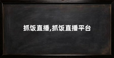 抓饭直播,抓饭直播平台