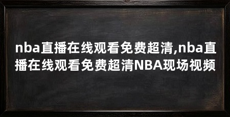 nba直播在线观看免费超清,nba直播在线观看免费超清NBA现场视频