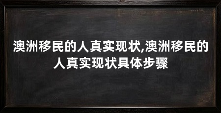 澳洲移民的人真实现状,澳洲移民的人真实现状具体步骤