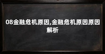08金融危机原因,金融危机原因原因解析