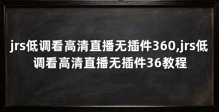 jrs低调看高清直播无插件360,jrs低调看高清直播无插件36教程