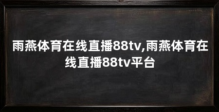 雨燕体育在线直播88tv,雨燕体育在线直播88tv平台