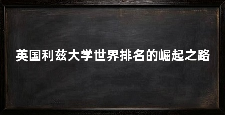 英国利兹大学世界排名的崛起之路
