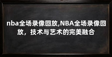 nba全场录像回放,NBA全场录像回放,技术与艺术的完美融合