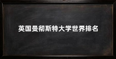 英国曼彻斯特大学世界排名