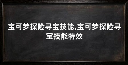 宝可梦探险寻宝技能,宝可梦探险寻宝技能特效