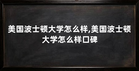 美国波士顿大学怎么样,美国波士顿大学怎么样口碑