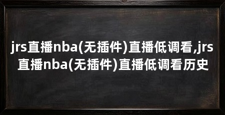 jrs直播nba(无插件)直播低调看,jrs直播nba(无插件)直播低调看历史