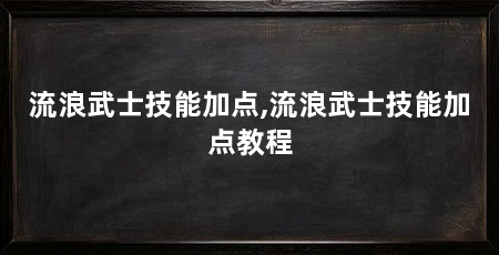 流浪武士技能加点,流浪武士技能加点教程