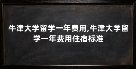 牛津大学留学一年费用,牛津大学留学一年费用住宿标准