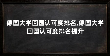 德国大学回国认可度排名,德国大学回国认可度排名提升