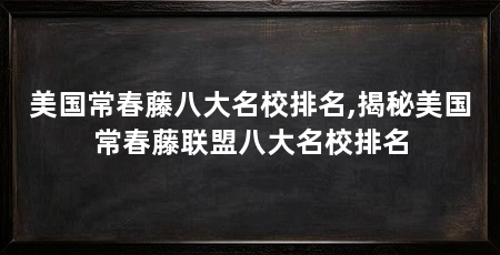美国常春藤八大名校排名,揭秘美国常春藤联盟八大名校排名