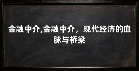 金融中介,金融中介,现代经济的血脉与桥梁
