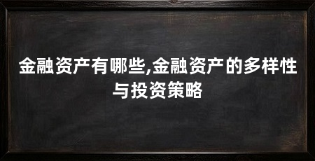金融资产有哪些,金融资产的多样性与投资策略