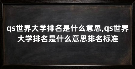 qs世界大学排名是什么意思,qs世界大学排名是什么意思排名标准