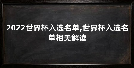 2022世界杯入选名单,世界杯入选名单相关解读