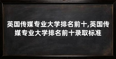英国传媒专业大学排名前十,英国传媒专业大学排名前十录取标准
