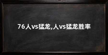 76人vs猛龙,人vs猛龙胜率