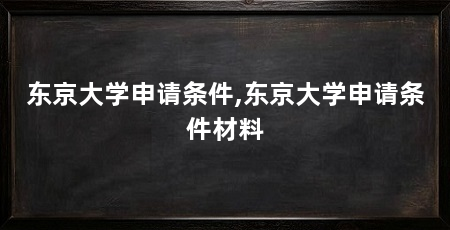 东京大学申请条件,东京大学申请条件材料