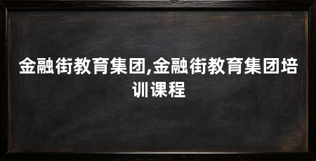 金融街教育集团,金融街教育集团培训课程