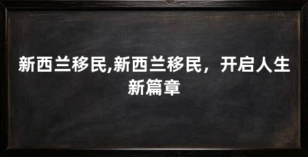 新西兰移民,新西兰移民，开启人生新篇章