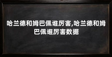哈兰德和姆巴佩谁厉害,哈兰德和姆巴佩谁厉害数据