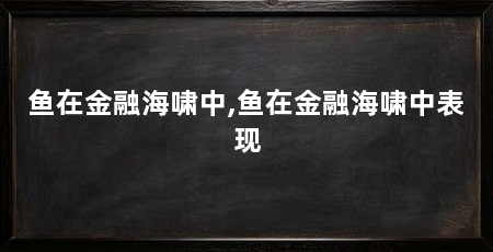 鱼在金融海啸中,鱼在金融海啸中表现