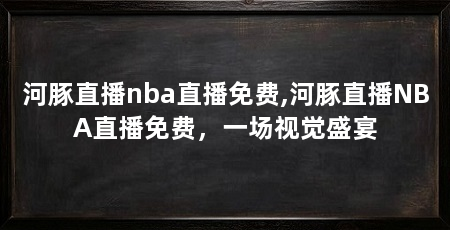 河豚直播nba直播免费,河豚直播NBA直播免费,一场视觉盛宴