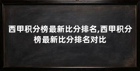 西甲积分榜最新比分排名,西甲积分榜最新比分排名对比