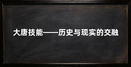 大唐技能——历史与现实的交融