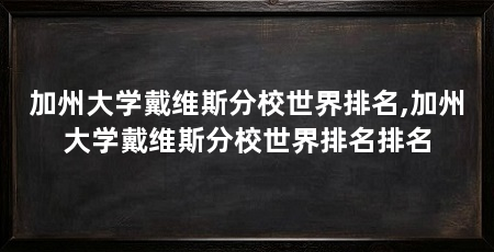 加州大学戴维斯分校世界排名,加州大学戴维斯分校世界排名排名