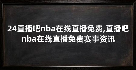 24直播吧nba在线直播免费,直播吧nba在线直播免费赛事资讯