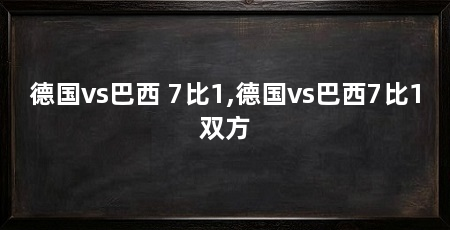 德国vs巴西 7比1,德国vs巴西7比1双方