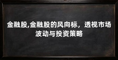 金融股,金融股的风向标,透视市场波动与投资策略