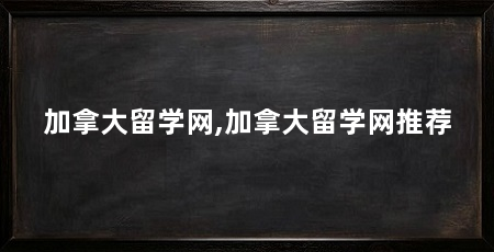 加拿大留学网,加拿大留学网推荐