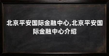 北京平安国际金融中心,北京平安国际金融中心介绍