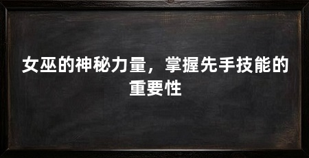 女巫的神秘力量,掌握先手技能的重要性