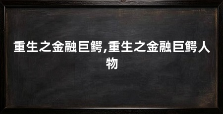 重生之金融巨鳄,重生之金融巨鳄人物