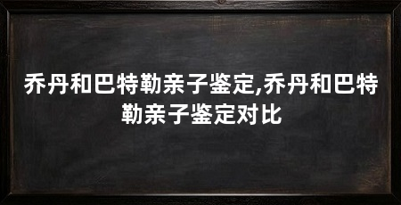 乔丹和巴特勒亲子鉴定,乔丹和巴特勒亲子鉴定对比