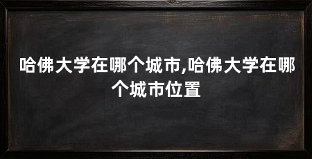 哈佛大学在哪个城市,哈佛大学在哪个城市位置